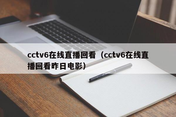 cctv6在线直播回看（cctv6在线直播回看昨日电影）