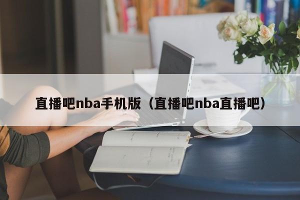 直播吧nba手机版（直播吧nba直播吧）