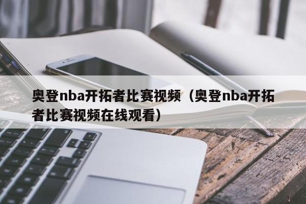 奥登nba开拓者比赛视频（奥登nba开拓者比赛视频在线观看）