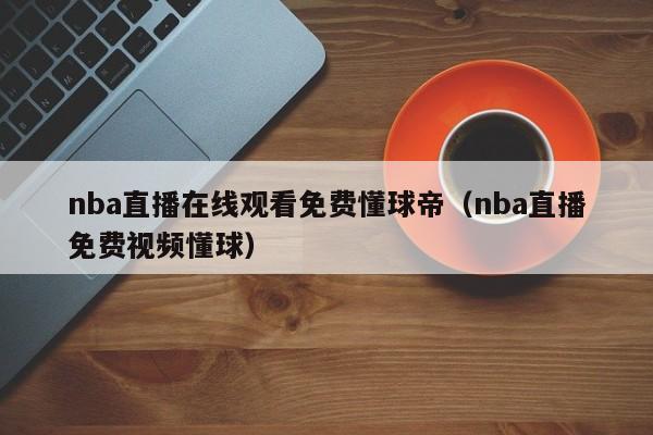 nba直播在线观看免费懂球帝（nba直播免费视频懂球）