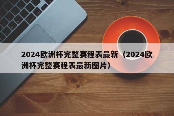 2024欧洲杯完整赛程表最新（2024欧洲杯完整赛程表最新图片）