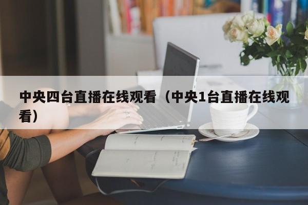 中央四台直播在线观看（中央1台直播在线观看）