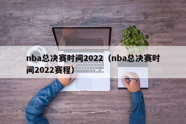 nba总决赛时间2022（nba总决赛时间2022赛程）