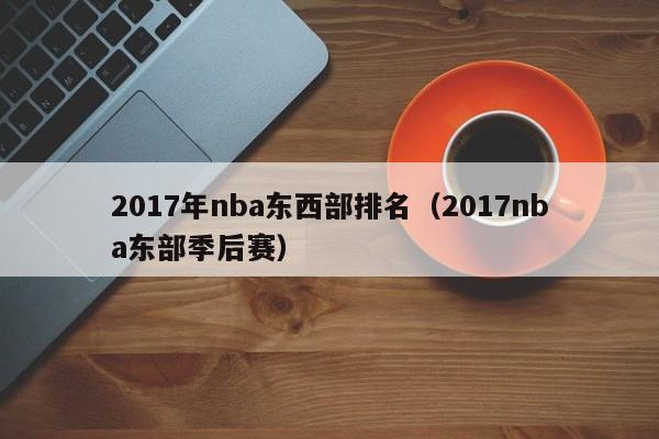 2017年nba东西部排名（2017nba东部季后赛）