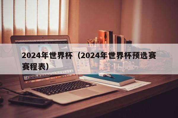 2024年世界杯（2024年世界杯预选赛赛程表）