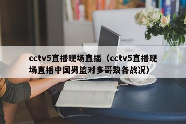 cctv5直播现场直播（cctv5直播现场直播中国男篮对多哥黎各战况）