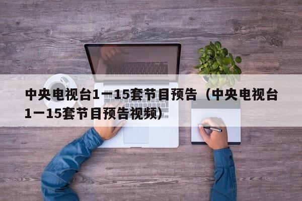 中央电视台1一15套节目预告（中央电视台1一15套节目预告视频）