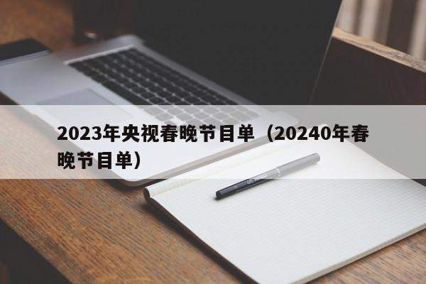 2023年央视春晚节目单（20240年春晚节目单）