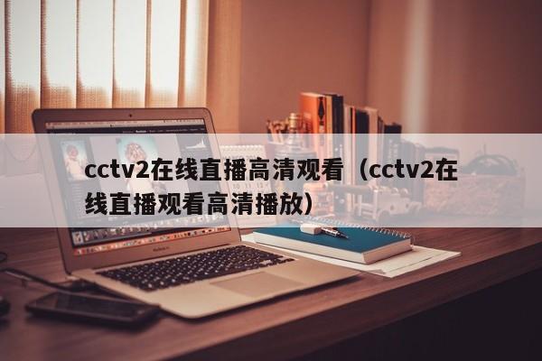 cctv2在线直播高清观看（cctv2在线直播观看高清播放）