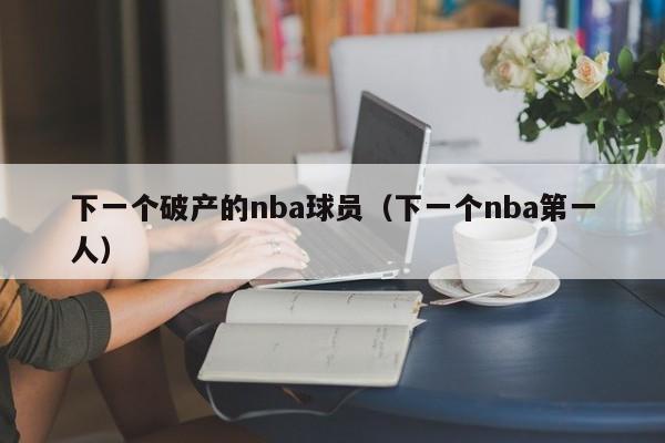 下一个破产的nba球员（下一个nba第一人）