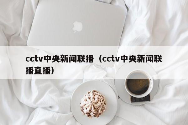 cctv中央新闻联播（cctv中央新闻联播直播）