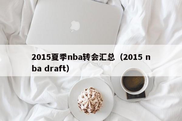 2015夏季nba转会汇总（2015 nba draft）