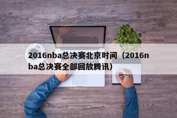 2016nba总决赛北京时间（2016nba总决赛全部回放腾讯）