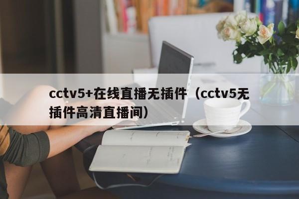 cctv5+在线直播无插件（cctv5无插件高清直播间）