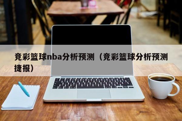 竞彩篮球nba分析预测（竞彩篮球分析预测捷报）