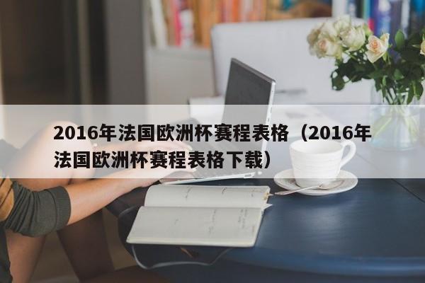 2016年法国欧洲杯赛程表格（2016年法国欧洲杯赛程表格下载）